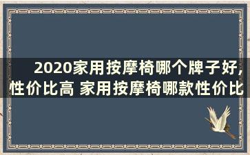 2020家用按摩椅哪个牌子好,性价比高 家用按摩椅哪款性价比高